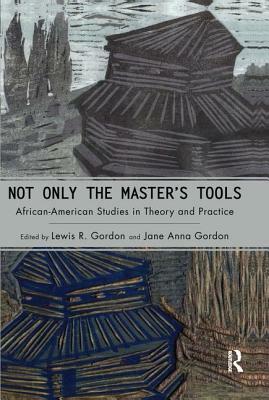 Not Only the Master's Tools: African American Studies in Theory and Practice by Jane Anna Gordon, Lewis R. Gordon