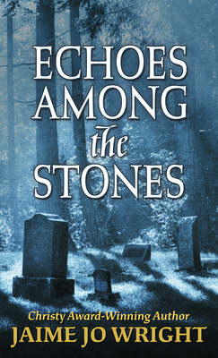 Echoes Among the Stones by Jaime Jo Wright