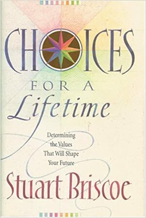 Choices for a Lifetime: Determining the Values That Will Shape Your Future by Stuart Briscoe