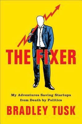 The Fixer: My Adventures Saving Startups from Death by Politics by Bradley Tusk