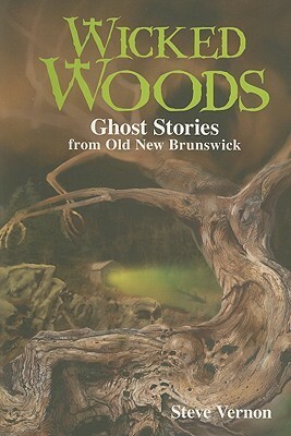 Wicked Woods: Ghost Stories from Old New Brunswick by Steve Vernon