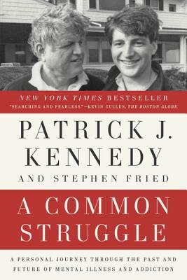 A Common Struggle: A Personal Journey Through the Past and Future of Mental Illness and Addiction by Patrick J. Kennedy, Stephen Fried