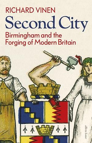 Second City: Birmingham and the Forging of Modern Britain by Richard Vinen