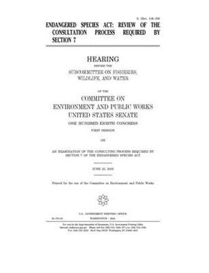 Endangered Species Act: review of the consultation process required by section 7 by Committee on Environment and P (senate), United States Senate, United States Congress