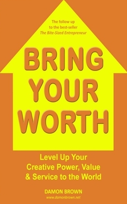 Bring Your Worth: Level Up Your Creative Power, Value & Service to the World by Damon Brown