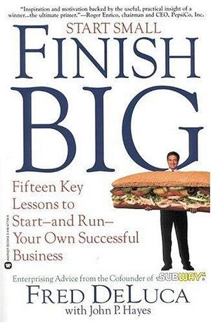 Start Small, Finish Big: Fifteen Key Lessons to Start--and Run--Your Own Successful Business by John P. Hayes, Fred DeLuca, Fred DeLuca