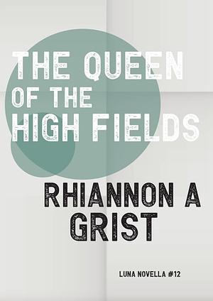 The Queen Of The High Fields by Rhiannon A Grist