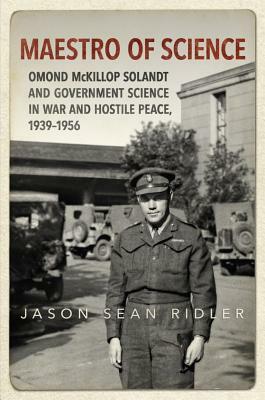 Maestro of Science: Omond McKillop Solandt and Government Science in War and Hostile Peace, 1939-1956 by Jason S. Ridler