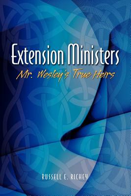 Extension Ministers: Mr. Wesley's True Heirs by Russell E. Richey