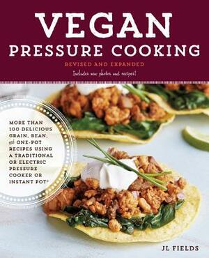 Vegan Pressure Cooking, Revised and Expanded: More Than 100 Delicious Grain, Bean, and One-Pot Recipes Using a Traditional or Electric Pressure Cooker by Jl Fields