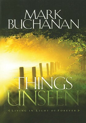 Things Unseen: Living with Eternity in Your Heart by Mark Buchanan