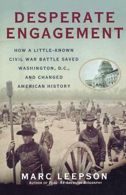 Desperate Engagement: How a Little-Known Civil War Battle Saved Washington, D.C., and Changed American History by Marc Leepson