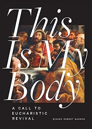 This is My Body: A Call to Eucharistic Revival by Archbishop Robert Barron