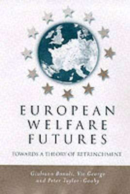 European Welfare Futures: Towards a Theory of Retrenchment by Vic George, Giuliano Bonoli, Peter Taylor-Gooby