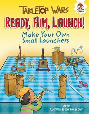Ready, Aim, Launch!: Make Your Own Small Launchers by John Paul de Quay, Rob Ives