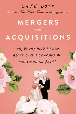 Mergers and Acquisitions: Or, Everything I Know about Love I Learned on the Wedding Pages by Cate Doty