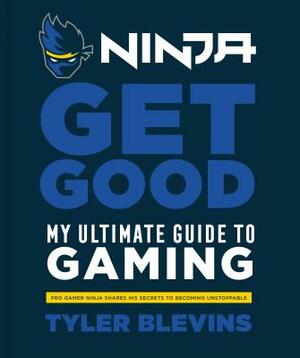 Ninja: Get Good: My Ultimate Guide to Gaming by Tyler Ninja Blevins