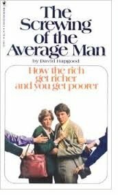 The Screwing of the Average Man: How the Rich Get Richer and You Get Poorer by David Hapgood