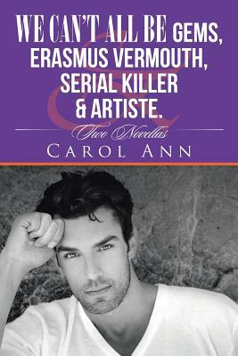 We Can't All Be Gems, Erasmus Vermouth, Serial Killer & Artiste.: Two Novellas by Carol Ann