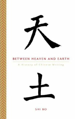 Between Heaven and Earth: A History of Chinese Writing by Shi Bo