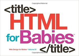 HTML for Babies: Volume 1 of Web Design for Babies by John C. Vanden-Heuvel Sr.