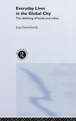 Everyday Lives in the Global City: The Delinking of Locale and Milieu by Jörg Dürrschmidt