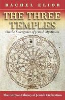 The Three Temples: On the Emergence of Jewish Mysticism by Rachel Elior