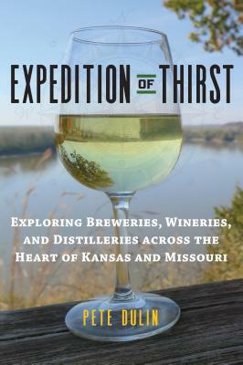 Expedition of Thirst: Exploring Breweries, Wineries, and Distilleries Across the Heart of Kansas and Missouri by Pete Dulin