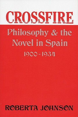 Crossfire: Philosophy and the Novel in Spain, 1900-1934 by Roberta Johnson