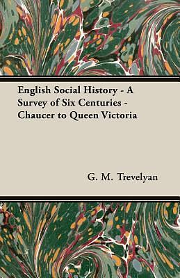 English Social History: A Survey of Six Centuries - Chaucer to Queen Victoria by George Macaulay Trevelyan, George Macaulay Trevelyan