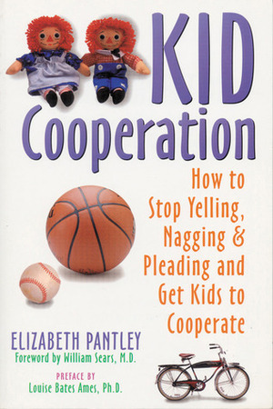 Kid Cooperation: How to Stop Yelling, Nagging, and Pleading and Get Kids to Cooperate by Louise Bates Ames, Elizabeth Pantley, William Sears