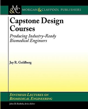 Capstone Design Courses: Producing Industry-Ready Biomedical Engineers by Jay Goldberg