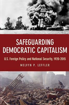 Safeguarding Democratic Capitalism: U.S. Foreign Policy and National Security, 1920-2015 by Melvyn P. Leffler