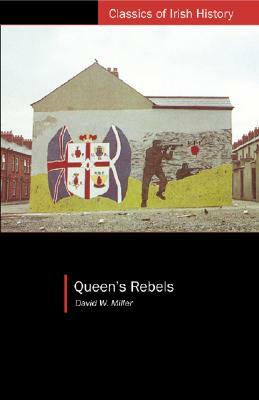 Queen's Rebels: Ulster Loyalism in Historical Perspective by David W. Miller