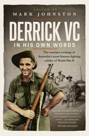 Derrick VC in his own words: The wartime writings of Australia's most famous fighting soldier of World War II by Mark Johnston