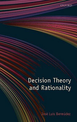 Decision Theory and Rationality by Jose Luis Bermudez