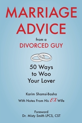 Marriage Advice from a Divorced Guy: 50 Ways to Woo your Lover / With Notes from his Ex-Wife by Karim Shamsi-Basha