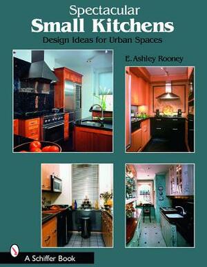 Spectacular Small Kitchens: Design Ideas for Urban Spaces by E. Ashley Rooney