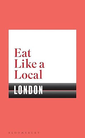 Eat Like a Local LONDON by Bloomsbury Publishing