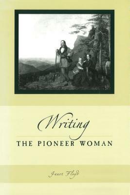 Writing the Pioneer Woman by Janet Floyd