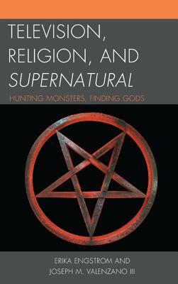 Television, Religion, and Supernatural: Hunting Monsters, Finding Gods by Erika Engstrom, Joseph M. Valenzano