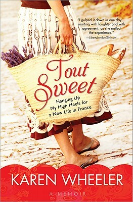 Tout Sweet: Hanging Up My High Heels for a New Life in France by Karen Wheeler
