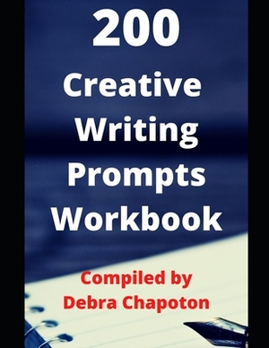 200 Creative Writing Prompts Workbook: Story Starters for Journals and Inspiration to Overcome Writer's Block by Debra Chapoton