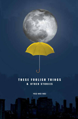 These Foolish Things & Other Stories by Yeo Wei Wei