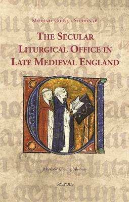 The Secular Liturgical Office in Late Medieval England by Matthew Cheung Salisbury