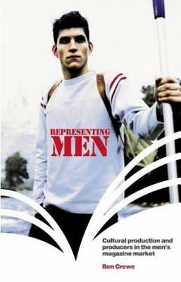 Representing Men: Cultural Production and Producers in the Men's Magazine Market by Ben Crewe