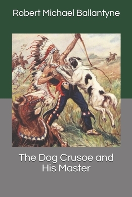 The Dog Crusoe and His Master by Robert Michael Ballantyne