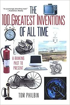 The 100 Greatest Inventions Of All Time by Tom Philbin
