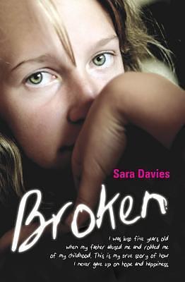 Broken - I was just five years old when my father abused me and robbed me of my childhood. This is my true story of how I never gave up on hope and happiness by Sara Davies, Sara Davies