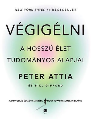 Végigélni: A hosszú élet tudományos alapjai by Peter Attia, Bill Gifford